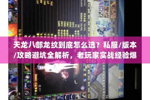 天龙八部龙纹到底怎么选？私服/版本/攻略避坑全解析，老玩家实战经验爆光