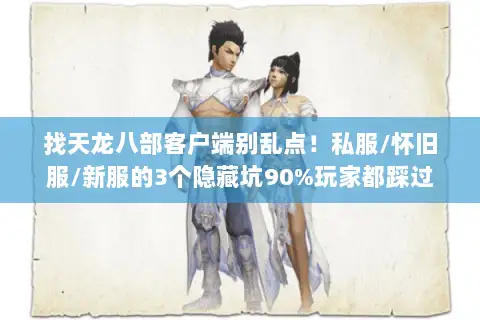 找天龙八部客户端别乱点！私服/怀旧服/新服的3个隐藏坑90%玩家都踩过