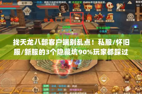 找天龙八部客户端别乱点！私服/怀旧服/新服的3个隐藏坑90%玩家都踩过