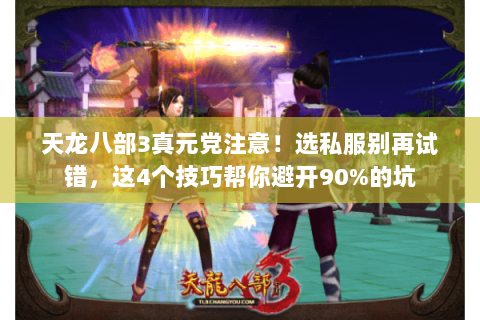 天龙八部3真元党注意！选私服别再试错，这4个技巧帮你避开90%的坑