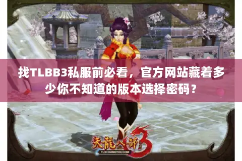 找TLBB3私服前必看,官方网站藏着多少你不知道的版本选择密码? 找TLBB3私服前必看,官方网站藏着多少你不知道的版本选择密码?