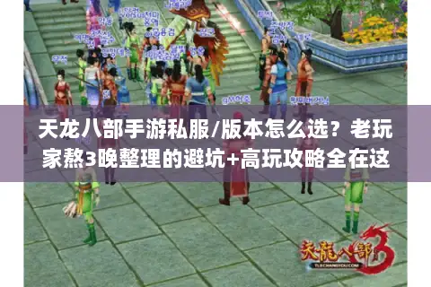 天龙八部手游私服/版本怎么选？老玩家熬3晚整理的避坑+高玩攻略全在这