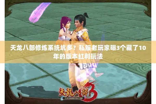天龙八部修炼系统坑多?私服老玩家曝3个藏了10年的版本红利玩法 天龙八部修炼系统坑多?私服老玩家曝3个藏了10年的版本红利玩法