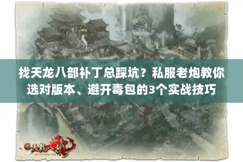 找天龙八部补丁总踩坑？私服老炮教你选对版本、避开毒包的3个实战技巧