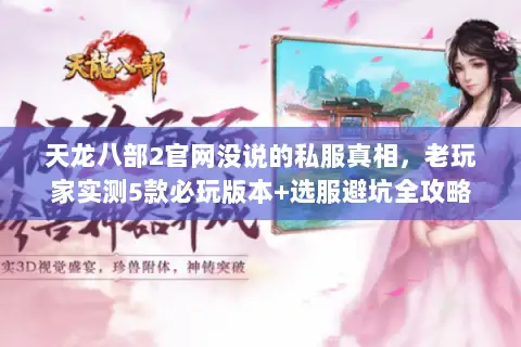 天龙八部2官网没说的私服真相，老玩家实测5款必玩版本+选服避坑全攻略