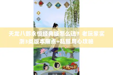 天龙八部永恒经典版怎么选?老玩家实测3类版本痛点+私服用心攻略 天龙八部永恒经典版怎么选?老玩家实测3类版本痛点+私服用心攻略