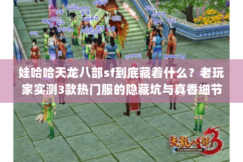 娃哈哈天龙八部sf到底藏着什么？老玩家实测3款热门服的隐藏坑与真香细节