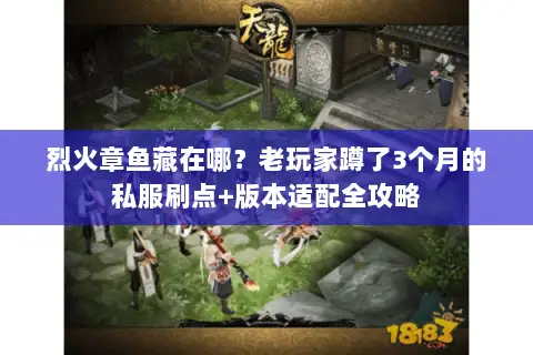 烈火章鱼藏在哪?老玩家蹲了3个月的私服刷点+版本适配全攻略 烈火章鱼藏在哪?老玩家蹲了3个月的私服刷点+版本适配全攻略