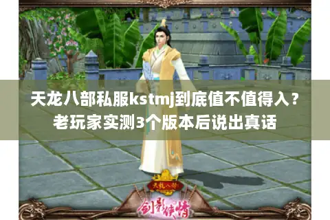 天龙八部私服kstmj到底值不值得入？老玩家实测3个版本后说出真话
