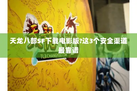 天龙八部SF下载电影版?这3个安全渠道最靠谱