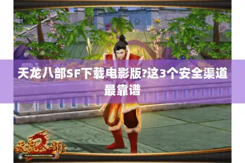 天龙八部SF下载电影版?这3个安全渠道最靠谱