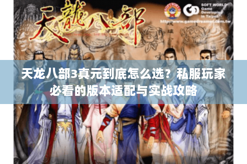 天龙八部3真元到底怎么选？私服玩家必看的版本适配与实战攻略