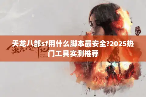 天龙八部sf用什么脚本最安全?2025热门工具实测推荐 天龙八部sf用什么脚本最安全?2025热门工具实测推荐