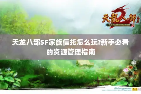 天龙八部SF家族信托怎么玩?新手必看的资源管理指南