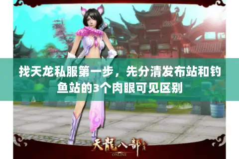 找天龙私服第一步，先分清发布站和钓鱼站的3个肉眼可见区别