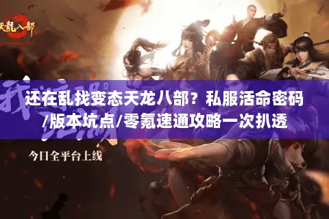 还在乱找变态天龙八部?私服活命密码/版本坑点/零氪速通攻略一次扒透 还在乱找变态天龙八部?私服活命密码/版本坑点/零氪速通攻略一次扒透
