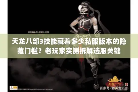 天龙八部3技能藏着多少私服版本的隐藏门槛?老玩家实测拆解选服关键 天龙八部3技能藏着多少私服版本的隐藏门槛?老玩家实测拆解选服关键