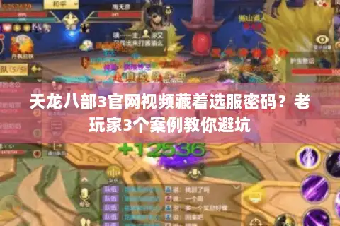 天龙八部3官网视频藏着选服密码?老玩家3个案例教你避坑 天龙八部3官网视频藏着选服密码?老玩家3个案例教你避坑