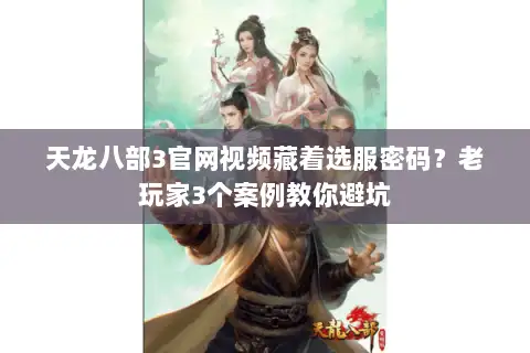 天龙八部3官网视频藏着选服密码?老玩家3个案例教你避坑 天龙八部3官网视频藏着选服密码?老玩家3个案例教你避坑
