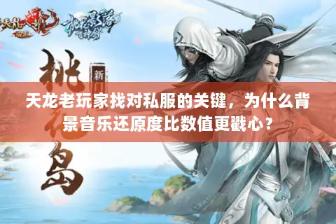 天龙老玩家找对私服的关键,为什么背景音乐还原度比数值更戳心? 天龙老玩家找对私服的关键,为什么背景音乐还原度比数值更戳心?