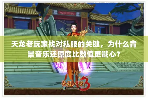 天龙老玩家找对私服的关键,为什么背景音乐还原度比数值更戳心? 天龙老玩家找对私服的关键,为什么背景音乐还原度比数值更戳心?