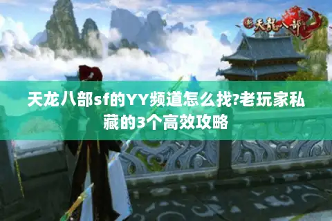 天龙八部sf的YY频道怎么找?老玩家私藏的3个高效攻略