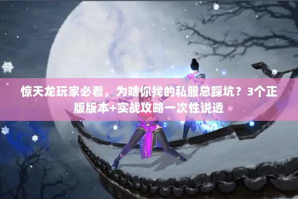 惊天龙玩家必看,为啥你找的私服总踩坑?3个正版版本+实战攻略一次性说透 惊天龙玩家必看,为啥你找的私服总踩坑?3个正版版本+实战攻略一次性说透