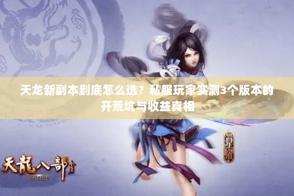 天龙新副本到底怎么选?私服玩家实测3个版本的开荒坑与收益真相 天龙新副本到底怎么选?私服玩家实测3个版本的开荒坑与收益真相