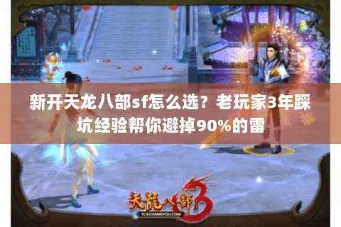 新开天龙八部sf怎么选？老玩家3年踩坑经验帮你避掉90%的雷