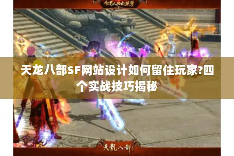 天龙八部SF网站设计如何留住玩家?四个实战技巧揭秘