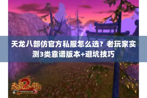 天龙八部仿官方私服怎么选?老玩家实测3类靠谱版本+避坑技巧 天龙八部仿官方私服怎么选?老玩家实测3类靠谱版本+避坑技巧