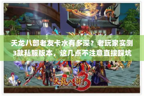 天龙八部老友卡水有多深？老玩家实测3款私服版本，这几点不注意直接踩坑