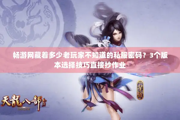畅游网藏着多少老玩家不知道的私服密码?3个版本选择技巧直接抄作业 畅游网藏着多少老玩家不知道的私服密码?3个版本选择技巧直接抄作业
