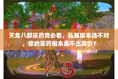 天龙八部采药党必看,私服版本选不对,你的草药根本卖不出高价? 天龙八部采药党必看,私服版本选不对,你的草药根本卖不出高价?