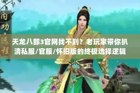 天龙八部3官网找不到?老玩家带你扒清私服/官服/怀旧版的终极选择逻辑 天龙八部3官网找不到?老玩家带你扒清私服/官服/怀旧版的终极选择逻辑