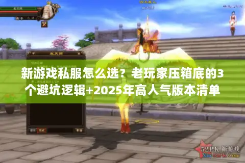新游戏私服怎么选?老玩家压箱底的3个避坑逻辑+2025年高人气版本清单 新游戏私服怎么选?老玩家压箱底的3个避坑逻辑+2025年高人气版本清单