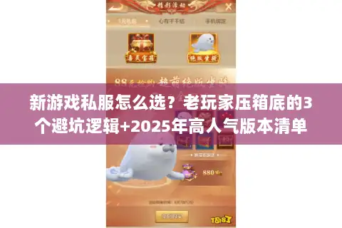 新游戏私服怎么选?老玩家压箱底的3个避坑逻辑+2025年高人气版本清单 新游戏私服怎么选?老玩家压箱底的3个避坑逻辑+2025年高人气版本清单
