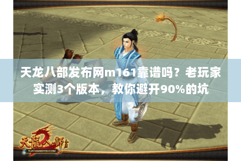 天龙八部发布网m161靠谱吗？老玩家实测3个版本，教你避开90%的坑