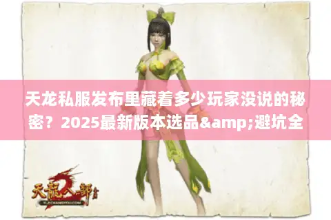 天龙私服发布里藏着多少玩家没说的秘密？2025最新版本选品&避坑全攻略