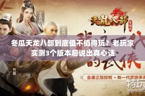 冬瓜天龙八部到底值不值得玩？老玩家实测3个版本后说出真心话