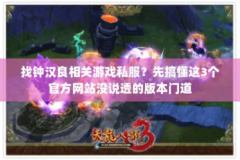 找钟汉良相关游戏私服？先搞懂这3个官方网站没说透的版本门道