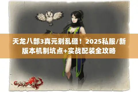 天龙八部3真元别乱砸!2025私服/新版本机制坑点+实战配装全攻略 天龙八部3真元别乱砸!2025私服/新版本机制坑点+实战配装全攻略