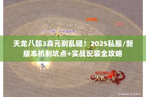天龙八部3真元别乱砸!2025私服/新版本机制坑点+实战配装全攻略 天龙八部3真元别乱砸!2025私服/新版本机制坑点+实战配装全攻略
