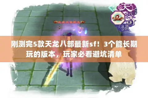 刚测完5款天龙八部最新sf！3个能长期玩的版本，玩家必看避坑清单
