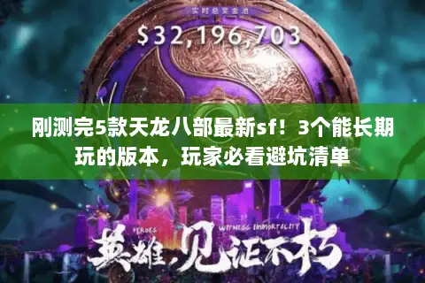 刚测完5款天龙八部最新sf！3个能长期玩的版本，玩家必看避坑清单