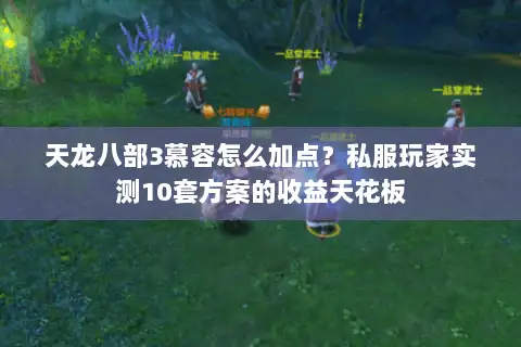 天龙八部3慕容怎么加点?私服玩家实测10套方案的收益天花板 天龙八部3慕容怎么加点?私服玩家实测10套方案的收益天花板