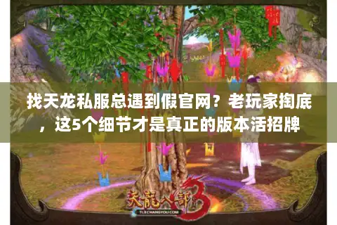 找天龙私服总遇到假官网?老玩家掏底,这5个细节才是真正的版本活招牌 找天龙私服总遇到假官网?老玩家掏底,这5个细节才是真正的版本活招牌