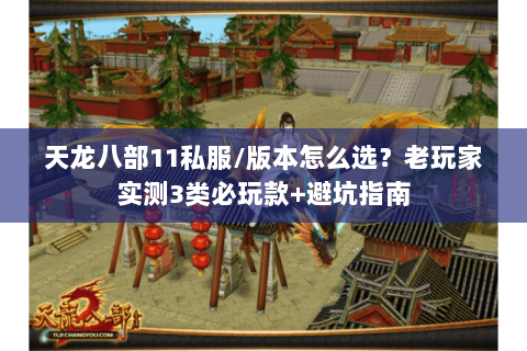 天龙八部11私服/版本怎么选?老玩家实测3类必玩款+避坑指南 天龙八部11私服/版本怎么选?老玩家实测3类必玩款+避坑指南