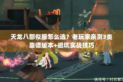 天龙八部似服怎么选?老玩家亲测3类靠谱版本+避坑实战技巧 天龙八部似服怎么选?老玩家亲测3类靠谱版本+避坑实战技巧