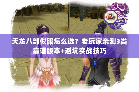 天龙八部似服怎么选?老玩家亲测3类靠谱版本+避坑实战技巧 天龙八部似服怎么选?老玩家亲测3类靠谱版本+避坑实战技巧